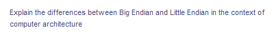 Explain the differences between Big Endian and Little Endian in the context of
computer architecture