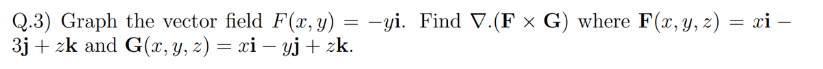 Q.3) Graph the vector field F(x,y)
3j + zk and G(x, Y, z) = xi – yj+ zk.
= -yi. Find V.(F × G) where F(x, y, z) = xi –
-
