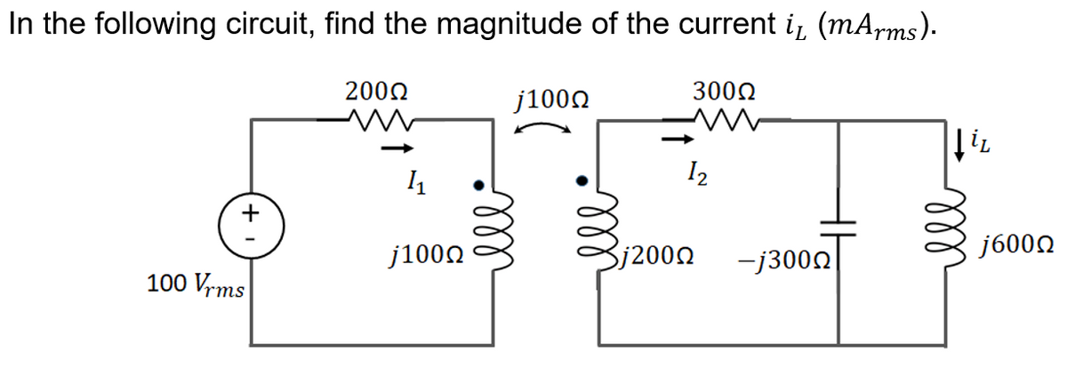 In the following circuit, find the magnitude of the current i, (mA,rms).
2002
3000
j100N
I2
j1000
Sj200Q
-j3000
j6000
100 Vrms
ll
ll
+
