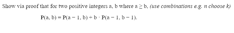 Show via proof that for two positive integers a, b where a 2 b, (use combinations e.g. n choose k)
P(а, b) — P(а — 1, b) + b P(a —1, b — 1).
