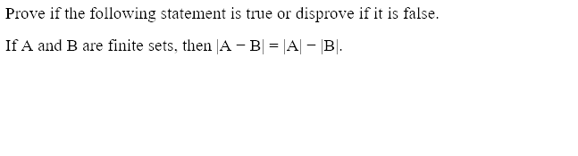 Prove if the following statement is true or disprove if it is false.
If A and B are finite sets, then |A - B| = |A| - |B|.
