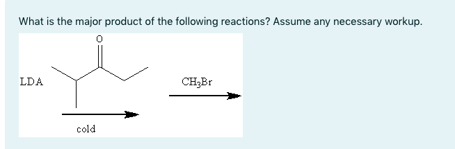What is the major product of the following reactions? Assume any necessary workup.
LDA
CH3B1
cold
