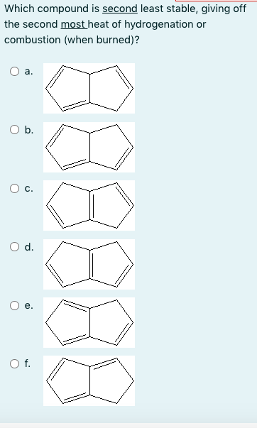 Which compound is second least stable, giving off
the second most heat of hydrogenation or
combustion (when burned)?
a.
O b.
d.
Of.
