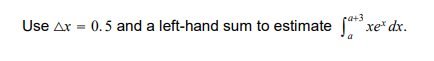 a+3
Use Ax = 0.5 and a left-hand sum to estimate xe* dx.
