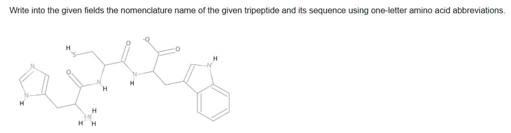 Write into the given fields the nomenclature name of the given tripeptide and its sequence using one-letter amino acid abbreviations.
H.
H.
H H
