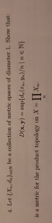 4. Let {Xn, dn fnɛN be a collection of metrič spaces of
D(x, y) = sup{d,(xn, Yn)/n | n E N}
a metric for the product topology on X =Xn.
%3D
