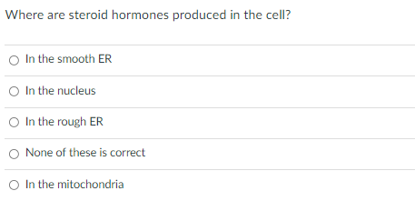 Where are steroid hormones produced in the cell?
O In the smooth ER
O In the nucleus
O In the rough ER
O None of these is correct
O In the mitochondria

