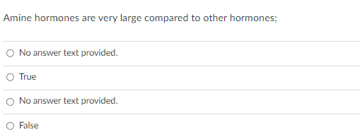 Amine hormones are very large compared to other hormones;
O No answer text provided.
O True
O No answer text provided.
O False
