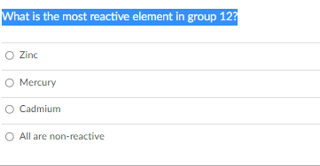 What is the most reactive element in group 12?
Zinc
O Zinc
O Mercury
O Cadmium
All are non-reactive
