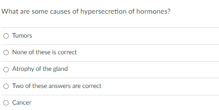 What are some causes of hypersecretion of hormones?
Tumors
O None of these is correct
O Atrophy of the gland
Two of these answers are correct
Cancer
