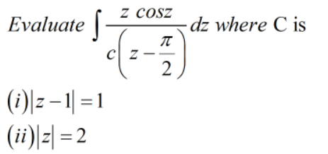 Evaluate
z cosz
dz where C is
2
(1)|z – 1| = 1
(i)피 = 2
