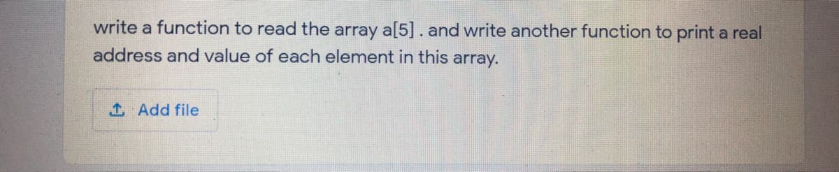 write a function to read the array a[5]. and write another function to print a real
address and value of each element in this array.
1 Add file
