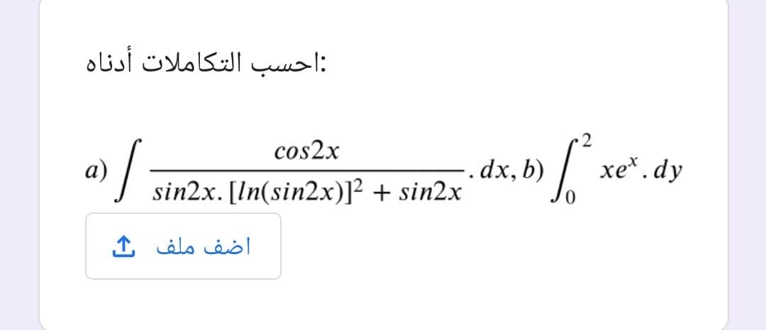 :احسب التكاملات أدناه
cos2x
a)
sin2x. [In(sin2x)]² + sin2x
dx, b)
xe*.dy
اضف ملف
