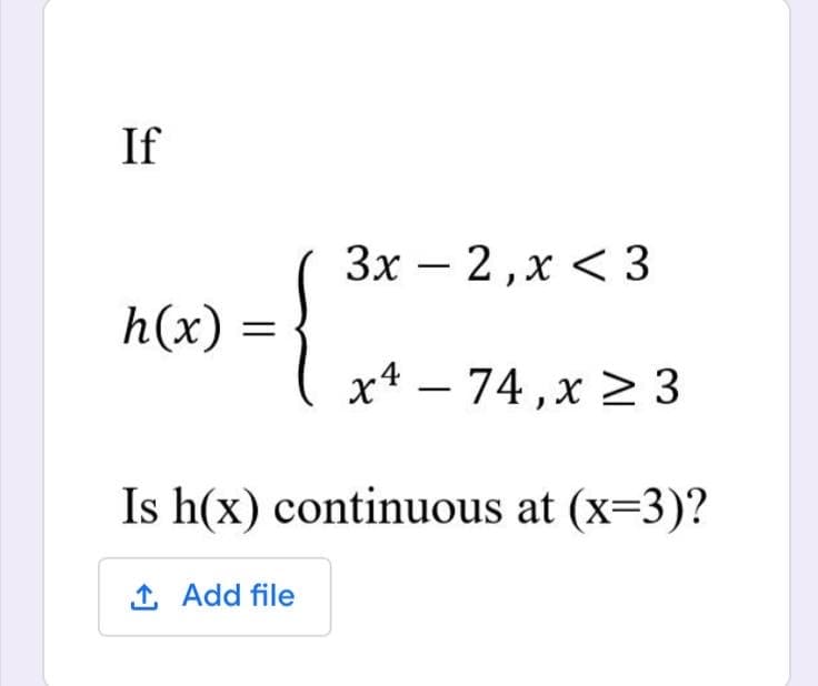 If
3x – 2,x < 3
h(x) =
x4 – 74,x > 3
Is h(x) continuous at (x=3)?
1 Add file
