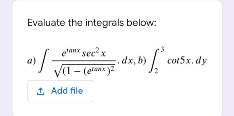 Evaluate the integrals below:
3
etanx sec? x
а)
:.dx, b)
/ cot5x. dy
V(1 – (elanx )2
|
1 Add file
