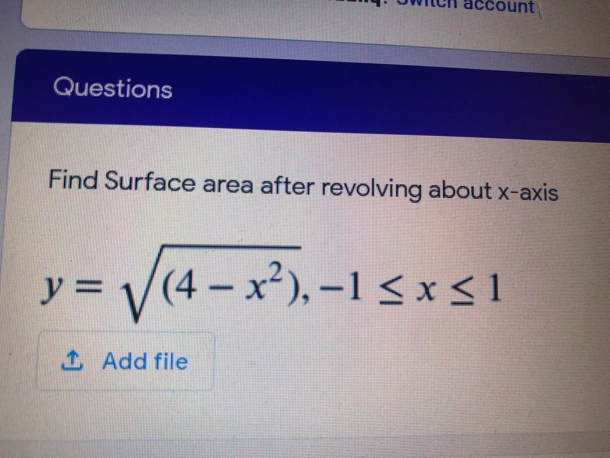 account
Questions
Find Surface area after revolving about x-axis
y 3D
V(4 – x²), -1 < x<i
さ
1 Add file
