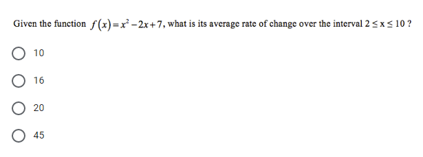 Given the function f(x)=x² -2x+7, what is its average rate of change over the interval 2 <x< 10 ?
O 10
О 16
O 20
О 45
