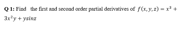 Q 1: Find the first and second order partial derivatives of f(x,y, z) = x³ +
Зx?у + ysinz
