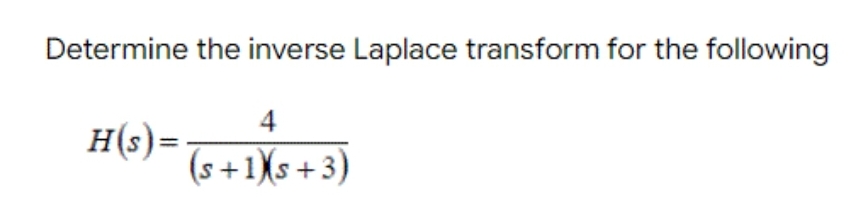 Determine the inverse Laplace transform for the following
H(s) =
4
(s+1)(s+3)