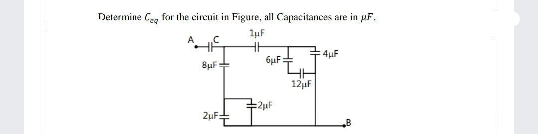 Determine Ceg for the circuit in Figure, all Capacitances are in µF.
lµF
A
4µF
6µF:
8µF=
12µF
+2µF
2µF=
B
