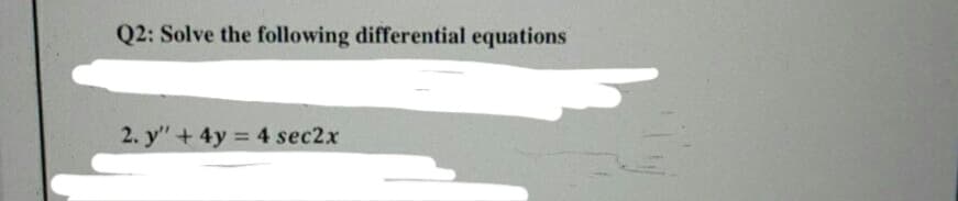 Q2: Solve the following differential equations
2. y"+ 4y 4 sec2x

