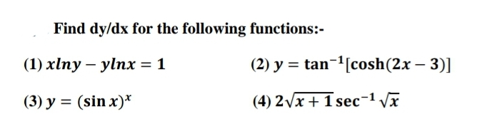 Find dy/dx for the following functions:-
(1) xlny – ylnx = 1
(2) y = tan-[cosh(2x – 3)]
(3) y = (sin x)*
(4) 2Vx + 1 sec-1 Vx
