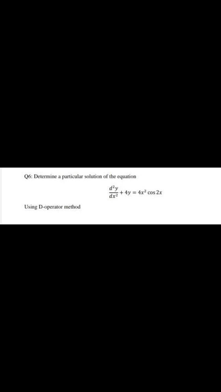 Q6: Determine a particular solution of the equation
d'y
+ 4y = 4x2 cos 2x
dx2
Using D-operator method
