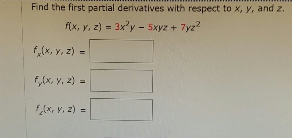 Find the first partial derivatives with respect to x, y, and z.
f(x, y, z) = 3x?y - 5xyz +
7yz?
%3D
f,(x, y, z) =
f,(x, y, z) =
%3D
f,(x, y, z) =
