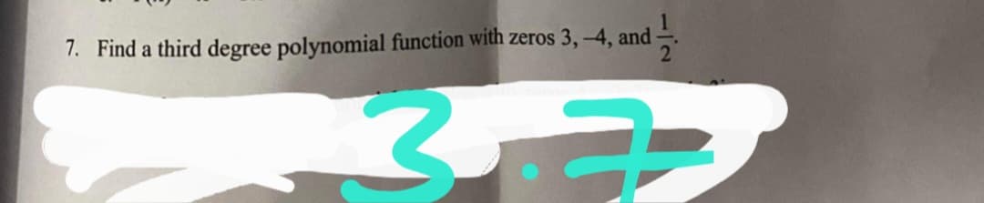7. Find a third degree polynomial function with zeros 3, -4, and

