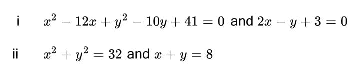 i
x2 – 12x + y² – 10y + 41 = 0 and 2x – y + 3 = 0
-
-
ii
x2 + y? = 32 and x + y = 8
