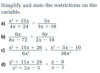 Simplify and state the restrictions on the
variable.
x + 15x
3x
Зх + 18
a)
4x + 24
6x
9x
b)
8x - 72
2х
18
x + 15x + 26
х — 3х- 10
c)
6x?
30x
x + 11x + 24
X - 8
d)
x² + 2x - 3
- 1
х — 1
