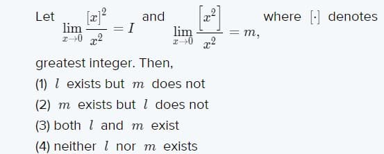 [æ]?
where : denotes
Let
and
lim
I
lim
= m,
r0 x2
greatest integer. Then,
(1) l exists but m does not
(2) m exists but l does not
(3) both l and m exist
(4) neither l nor m exists
