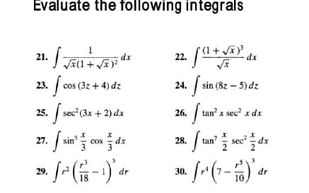 Evaluate the following integrals
* (1 + Jĩ)
dx
1
21. J(1+ )?
23. cos (3z + 4) dz
24. sin (8z – 5) dz
25. sec (3x + 2) dx
26. tan x sec? x dx
27. Jsin cos dz
tan' sec? dx
28.
29.
dr
30.
dr
18
10
