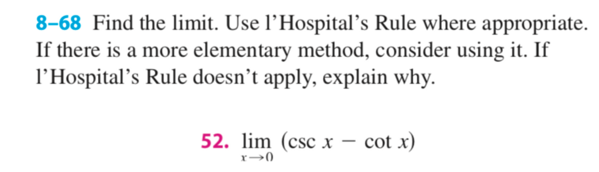 8–68 Find the limit. Use l’Hospital's Rule where appropriate.
If there is a more elementary method, consider using it. If
l'Hospital's Rule doesn’t apply, explain why.
52. lim (csc x – cot x)
-
