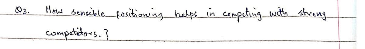 Q3.
How sensible positioning helpsin competing with strong
competitors.?
