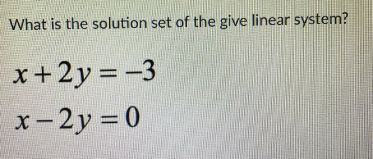 What is the solution set of the give linear system?
x+2y =-3
x-2y = 0
