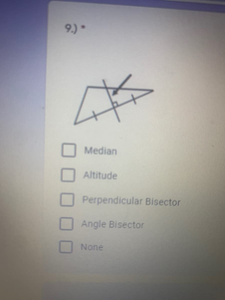 9.) *
Median
Altitude
Perpendicular Bisector
Angle Bisector
None
