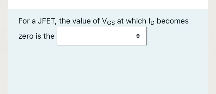 For a JFET, the value of VGs at which Ip becomes
zero is the
