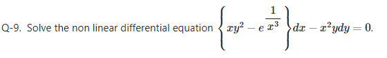 1
Q-9. Solve the non linear differential equation { ry? – e x3 dx – x²ydy = 0.
