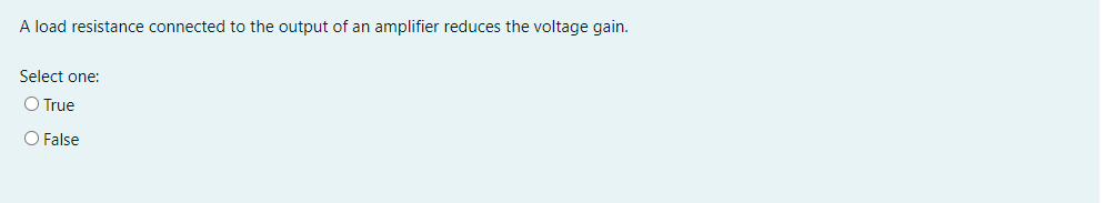 A load resistance connected to the output of an amplifier reduces the voltage gain.
Select one:
O True
O False
