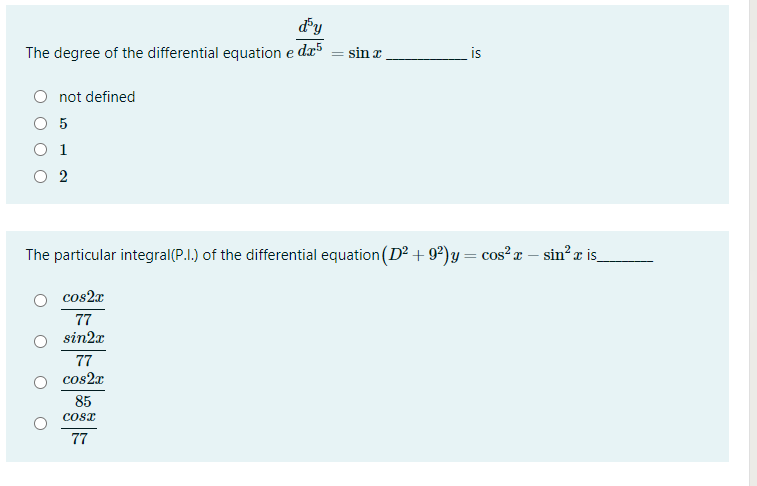 dy
The degree of the differential equation e da5
sin z
is
not defined
5
O 1
The particular integral(P.I.) of the differential equation (D + 9²) y = cos² x – sin r is
%3D
cos2x
77
sin2x
77
cos2x
85
CosT
77

