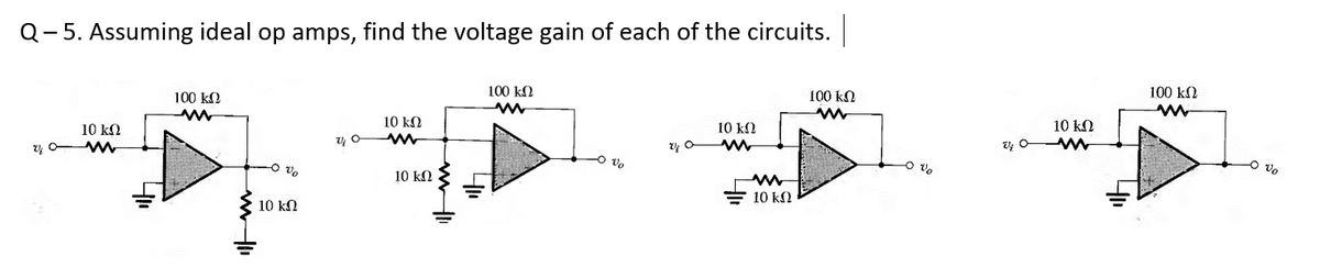 Q-5. Assuming ideal op amps,
find the voltage gain of each of the circuits.
100 k2
100 kN
100 kN
100 k2
10 kN
10 k2
10 kN
10 kN
O vo
10 kN
= 10 kN
10 kN
