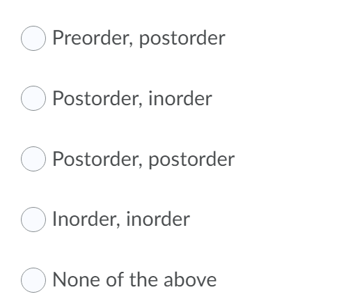 Preorder, postorder
Postorder, inorder
Postorder, postorder
Inorder, inorder
None of the above
