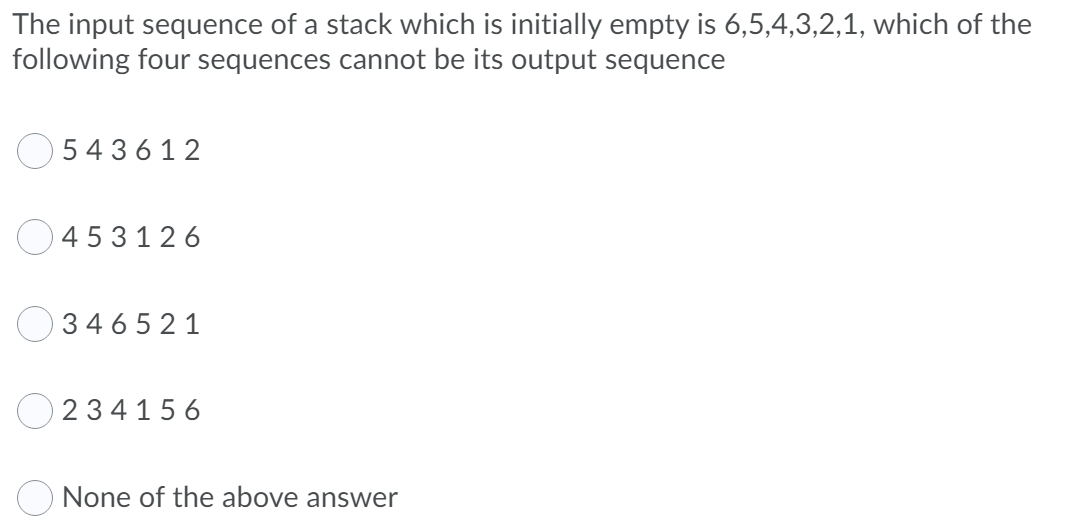 The input sequence of a stack which is initially empty is 6,5,4,3,2,1, which of the
following four sequences cannot be its output sequence
54 36 12
O 453126
34 6 5 21
O 234156
None of the above answer
