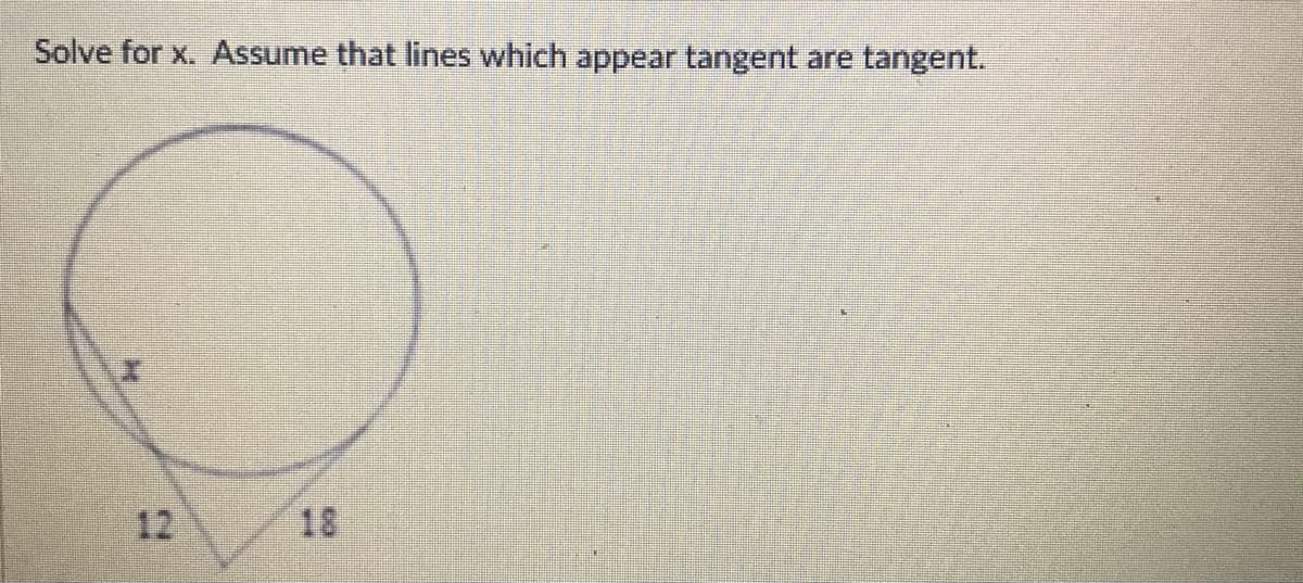 Solve for x. Assume that lines which appear tangent are tangent.
12
18
