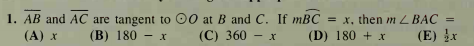 1. AB and AC are tangent to 00 at B and C. If mBC = x, then m LBAC =
(С) 360 - х
%3D
(А) x
(B) 180 - х
(D) 180 + x
(E) x
