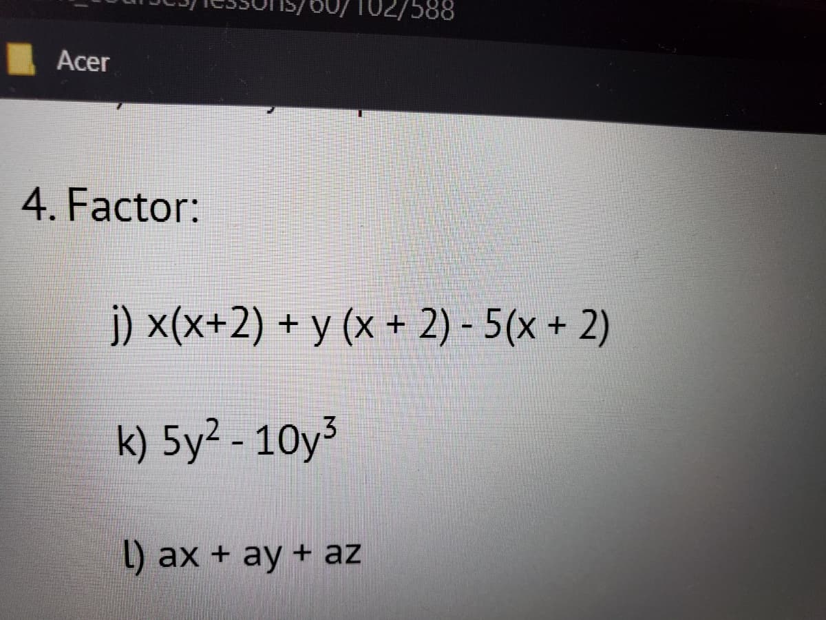 Acer
4. Factor:
102/588
j) x(x+2) + y (x + 2)-5(x + 2)
k) 5y² - 10y³
l) ax + ay + az