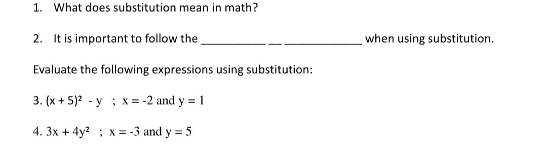 1. What does substitution mean in math?
2. It is important to follow the
Evaluate the following expressions using substitution:
3. (x + 5)² -y; x = -2 and y = 1
4. 3x + 4y²; x = -3 and y = 5
when using substitution.