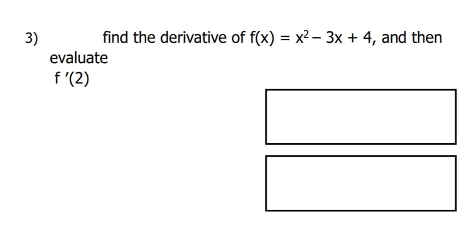 find the derivative of f(x) = x2 – 3x + 4, and then
3)
evaluate
f '(2)
