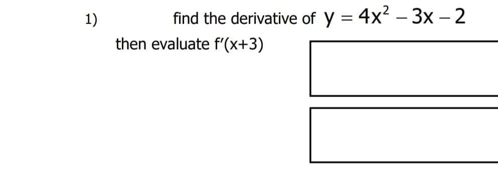 1)
find the derivative of y = 4x2 – 3x – 2
%3D
then evaluate f'(x+3)
